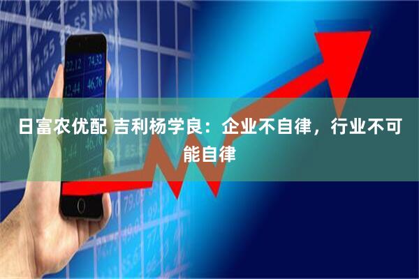 日富农优配 吉利杨学良：企业不自律，行业不可能自律