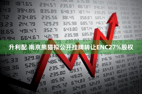 升利配 南京熊猫拟公开挂牌转让ENC27%股权