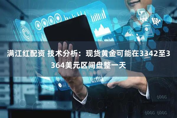 满江红配资 技术分析：现货黄金可能在3342至3364美元区间盘整一天