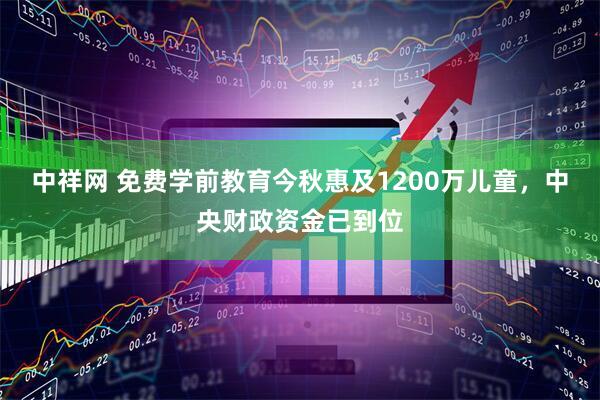 中祥网 免费学前教育今秋惠及1200万儿童，中央财政资金已到位
