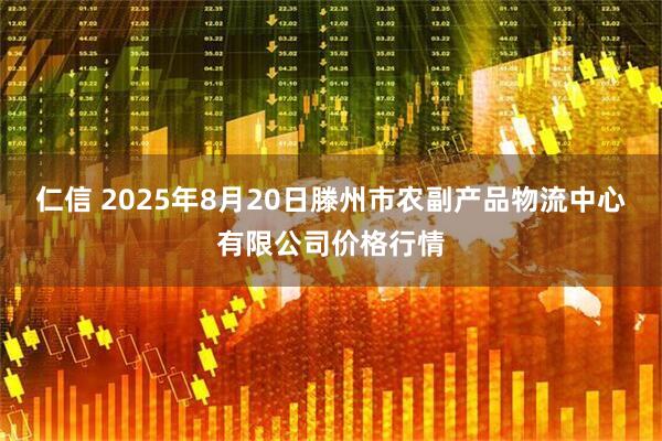仁信 2025年8月20日滕州市农副产品物流中心有限公司价格行情