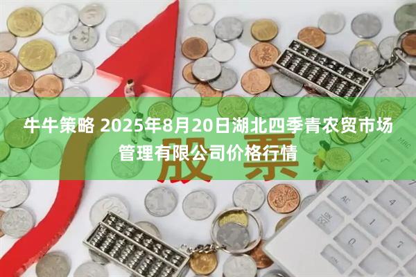 牛牛策略 2025年8月20日湖北四季青农贸市场管理有限公司价格行情