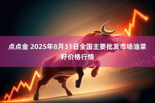 点点金 2025年8月31日全国主要批发市场油菜籽价格行情