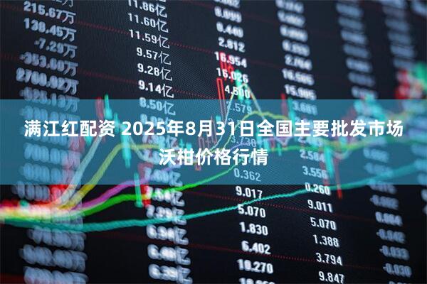 满江红配资 2025年8月31日全国主要批发市场沃柑价格行情