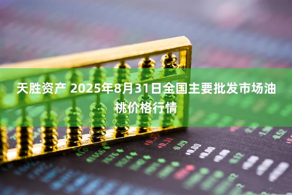 天胜资产 2025年8月31日全国主要批发市场油桃价格行情