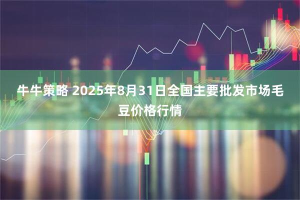 牛牛策略 2025年8月31日全国主要批发市场毛豆价格行情
