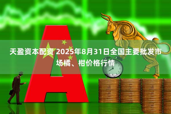 天盈资本配资 2025年8月31日全国主要批发市场橘、柑价格行情
