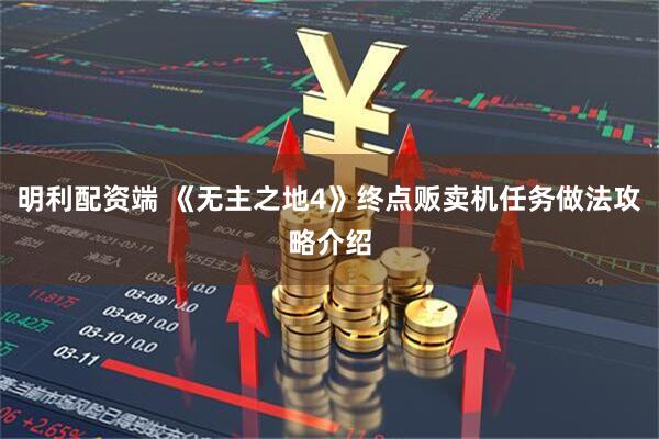 明利配资端 《无主之地4》终点贩卖机任务做法攻略介绍