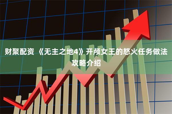 财聚配资 《无主之地4》开颅女王的怒火任务做法攻略介绍