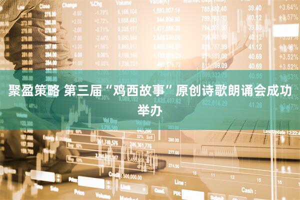 聚盈策略 第三届“鸡西故事”原创诗歌朗诵会成功举办