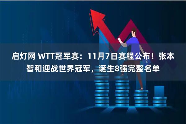 启灯网 WTT冠军赛:11月7日赛程公布!张本智和迎战世界冠军,诞生8强完整名单