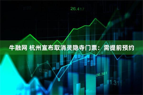 牛融网 杭州宣布取消灵隐寺门票：需提前预约