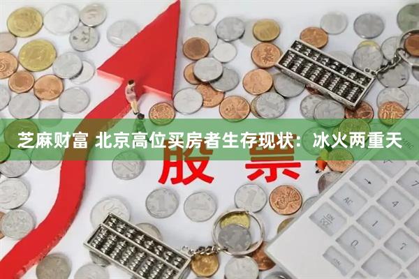 芝麻财富 北京高位买房者生存现状：冰火两重天