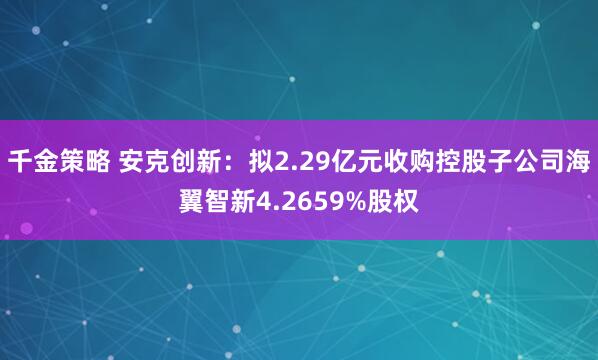 千金策略 安克创新：拟2.29亿元收购控股子公司海翼智新4.2659%股权