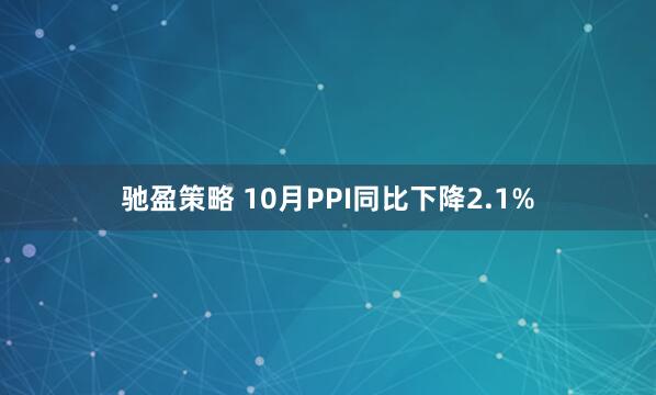 驰盈策略 10月PPI同比下降2.1%