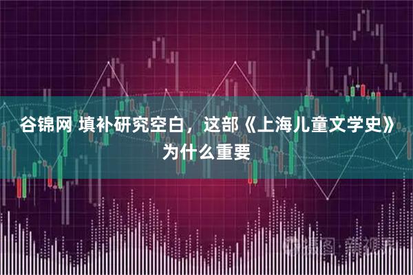谷锦网 填补研究空白,这部《上海儿童文学史》为什么重要