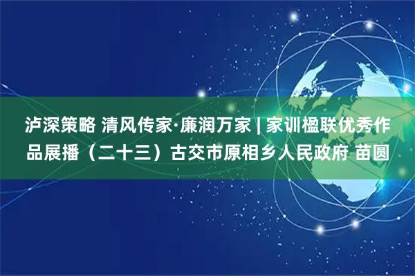 泸深策略 清风传家·廉润万家 | 家训楹联优秀作品展播(二十三)古交市原相乡人民政府 苗圆