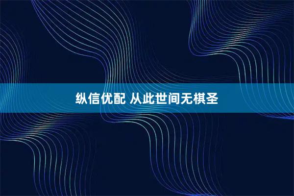 纵信优配 从此世间无棋圣