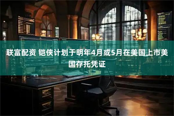 联富配资 铠侠计划于明年4月或5月在美国上市美国存托凭证