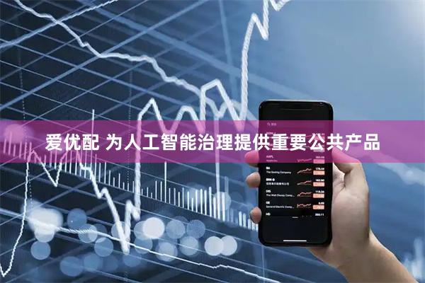 爱优配 为人工智能治理提供重要公共产品